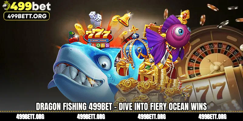 Dragon Fishing 499BET - Dive into Fiery Ocean Wins