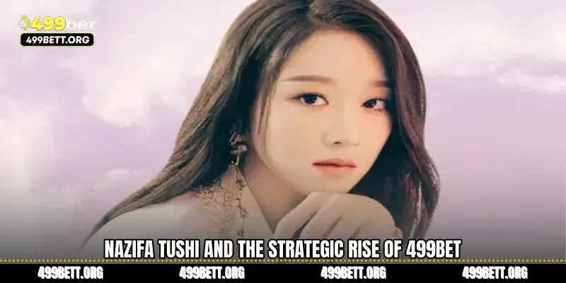 Nazifa Tushi and the Strategic Rise of 499BET
